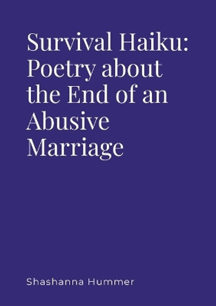 Survival Haiku: Poetry About the End of an Abusive Marriage by Shashanna Hummer 9781365389788