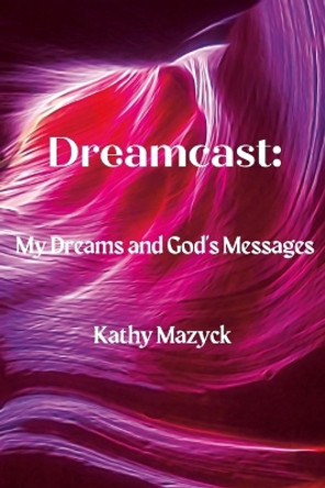 Dreamcast: My Dreams and God's Messages by Kathy Mazyck 9781365100864
