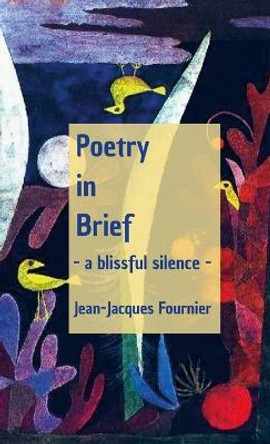 Poetry in Brief - a blissful silence - by Jean-Jacques Fournier 9781365599156
