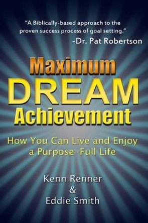 Maximum Dream Achievement: How You Can Live and Enjoy a Purpose-Full Life by Kenn Renner 9781365702020