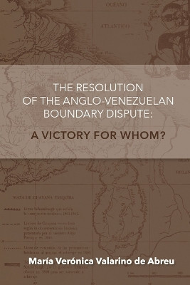 The Anglo-Venezuelan Boundary Dispute: A Victory for Whom? by María Verónica Valarino de Abreu 9781365833847