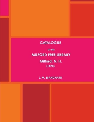 CATALOGUE OF THE MILFORD FREE LIBRARY, Milford, N. H. (1870) by J. M. BLANCHARD 9781387127528