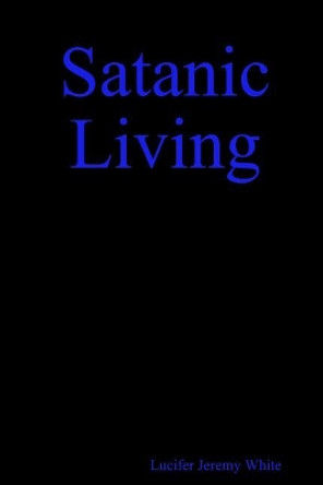 Satanic Living by Lucifer White 9781387294305
