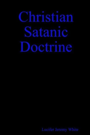 Christian Satanic Doctrine by Lucifer Jeremy White 9781387294329