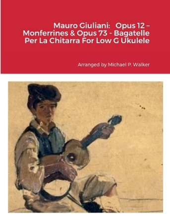 Mauro Giuliani: Opus 12 - Monferrines & Opus 73 - Bagatelle Per La Chitarra For Low G Ukulele by Michael Walker 9781387526840