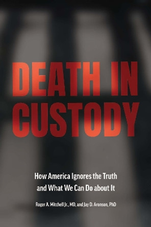 Death in Custody: How America Ignores the Truth and What We Can Do about It by Roger A. Mitchell, Jr. 9781421447087