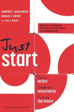 Just Start: Take Action, Embrace Uncertainty, Create the Future by Leonard A. Schlesinger 9781422143612