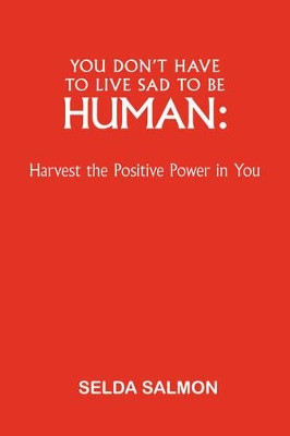 You Don't Have to Live Sad to be Human: Harvest the Positive Power in You by Selda Salmon 9781425157357