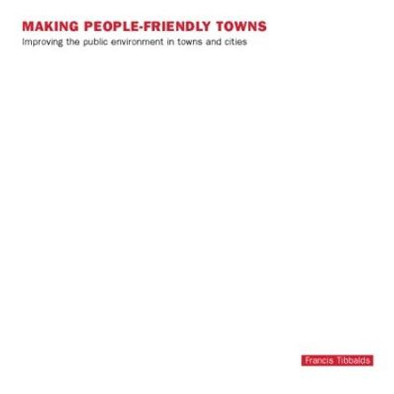 Making People-Friendly Towns: Improving the Public Environment in Towns and Cities by Francis Tibbalds