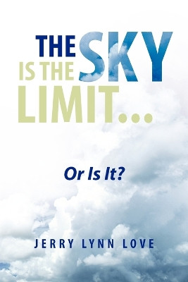 The Sky Is the Limit... by Jerry Lynn Love 9781425776701