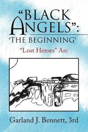 Black Angels'': The Beginning' by Garland J Bennett, III 9781425796495