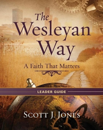 The Wesleyan Way Leader Guide by Scott J. Jones 9781426767579