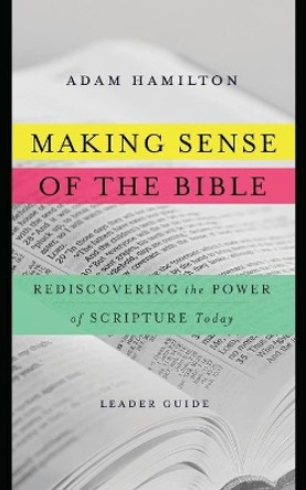 Making Sense of the Bible [leader Guide]: Rediscovering the Power of Scripture Today by Adam Hamilton 9781426785580