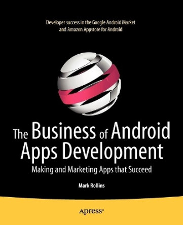 The Business of Android Apps Development: Making and Marketing Apps that Succeed by Mark Rollins 9781430239420