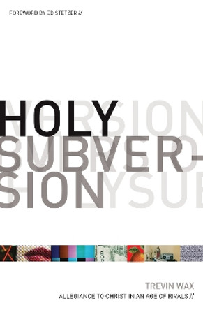 Holy Subversion: Allegiance to Christ in an Age of Rivals by Trevin Wax 9781433507021