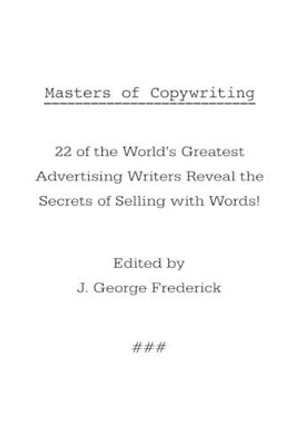 Masters of Copywriting: 22 of the World's Greatest Advertising Writers Reveal the Secrets of Selling with Words! by J George Frederick 9781434102768