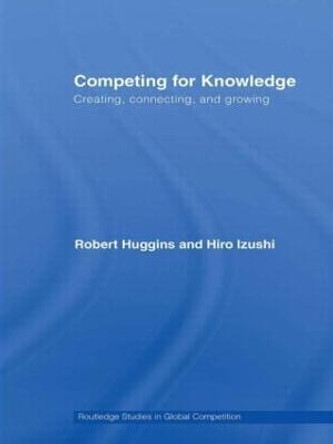 Competing for Knowledge: Creating, Connecting and Growing by Robert Huggins