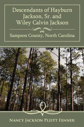 Descendants of Hayburn Jackson, SR. and Wiley Calvin Jackson Sampson County, North Carolina by Nancy Jackson Pleitt Fenner 9781434369659