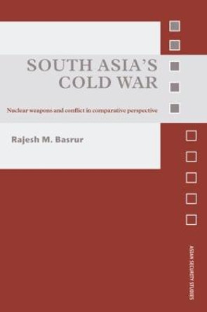 South Asia's Cold War: Nuclear Weapons and Conflict in Comparative Perspective by Rajesh M. Basrur