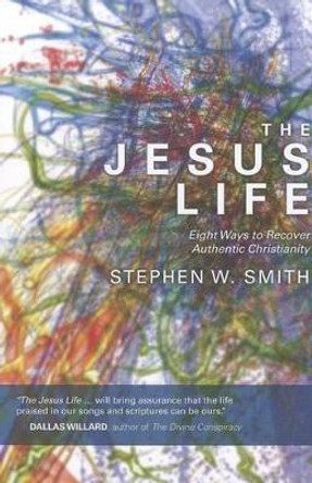 Jesus Life: Eight Ways to Rediscover Authentic Christianity by Stephen W Smith 9781434700643