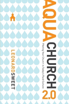 Aquachurch 2.0: Piloting Your Church in Today's Fluid Culture by Leonard Sweet 9781434767578