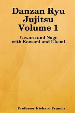 Danzan Ryu Jujitsu: Yawara And Nage With Kowami And Ukemi by Richard Francis 9781434817495