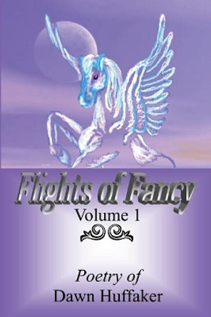 Flights Of Fancy: Poetry Of Dawn Huffaker by Dawn Huffaker 9781434819147