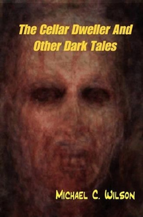 The Cellar Dweller And Other Dark Tales by Michael C Wilson 9781434837905