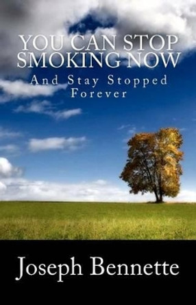 You Can Stop Smoking Now: And Stay Stopped Forever by Joseph Bennette 9781434841377