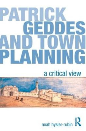 Patrick Geddes and Town Planning: A Critical View by Noah Hysler-Rubin