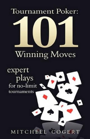 Tournament Poker: 101 Winning Moves: Expert Plays For No-Limit Tournaments by Mitchell Cogert 9781434892225