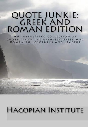 Quote Junkie: Greek And Roman Edition: An Interesting Collection Of Quotes From The Greatest Greek And Roman Philosophers And Leaders by Hagopian Institute 9781434896506