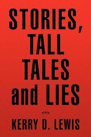 Stories, Tall Tales and Lies by Kerry D Lewis 9781436352420