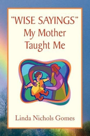 ''Wise Sayings'' My Mother Taught Me by Linda Nichols Gomes 9781436366830
