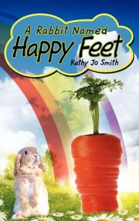 A Rabbit Named Happy Feet by Kathy Jo Smith 9781434987457