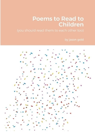 Poems to Read to Children (you should read them to eachother too) by Jason Gold 9781435781092