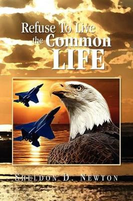 Refuse to Live the Common Life by Sheldon D Newton 9781436355704