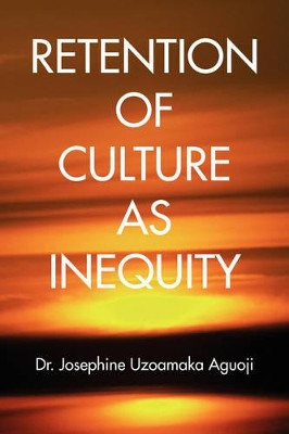 Retention of Culture as Inequity by Dr Josephine Uzoamaka Aguoji 9781436359948