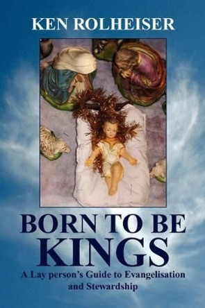 Born to Be Kings by Ken Rolheiser 9781436398787