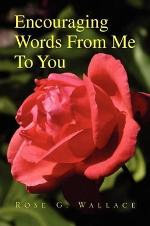 Encouraging Words from Me to You by Rose G Wallace 9781436399142