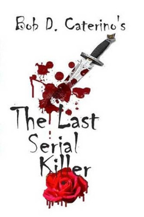 The Last Serial Killer: Be Aware, Be Afraid by Bob D Caterino 9781438203409