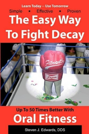 The Easy Way To Fight Decay: Up To 50 Times Better With Oral Fitness by Steven J Edwards Dds 9781438219493