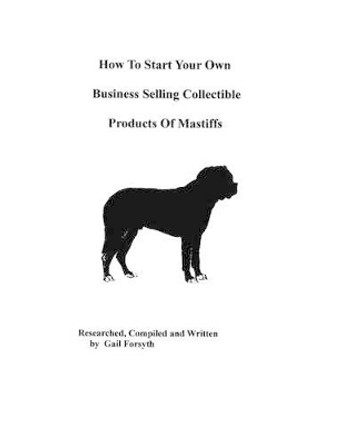 How To Start Your Own Business Selling Collectible Products Of Mastiffs by Gail Forsyth 9781438219516