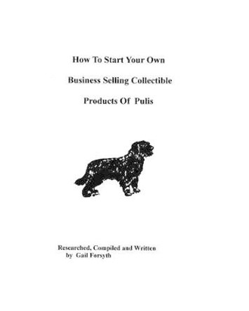 How To Start Your Own Business Selling Collectible Products Of Pulis by Gail Forsyth 9781438219721