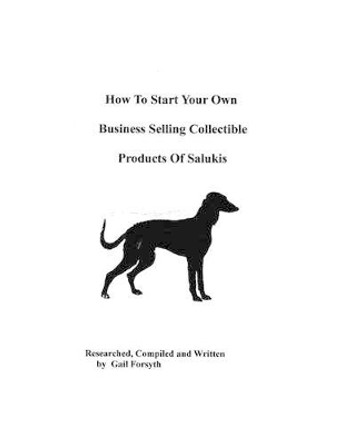 How To Start Your Own Business Selling Collectible Products Of Salukis by Gail Forsyth 9781438219790