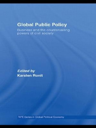 Global Public Policy: Business and the Countervailing Powers of Civil Society by Karsten Ronit