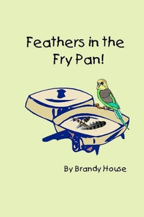 Feathers In The Fry Pan by Brandy House 9781438238562