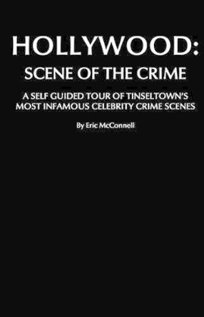 Hollywood: Scene Of The Crime: A Self Guided Tour Of Tinseltown's Most Infamous Celebrity Crime Scenes by Eric McConnell 9781438243023