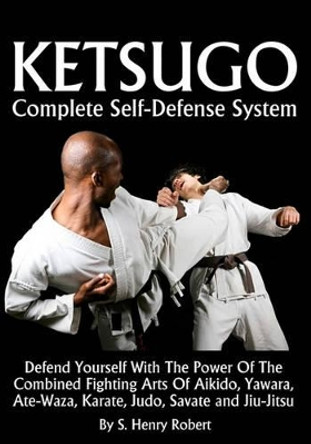 Ketsugo Complete Self-Defense System by S Henry Robert 9781438268613