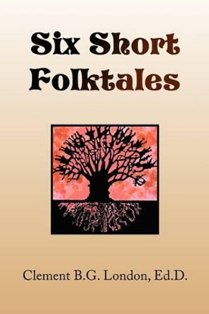 Six Short Folktales by Clement B G Ed D London 9781436326254